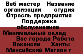 Веб-мастер › Название организации ­ 2E-студия › Отрасль предприятия ­ Поддержка, обслуживание › Минимальный оклад ­ 24 000 - Все города Работа » Вакансии   . Ханты-Мансийский,Мегион г.